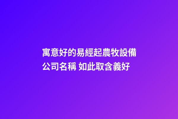 寓意好的易經起農牧設備公司名稱 如此取含義好-第1張-公司起名-玄機派